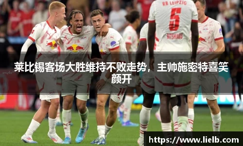 莱比锡客场大胜维持不败走势，主帅施密特喜笑颜开