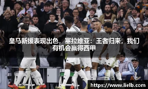 皇马新援表现出色，塞拉维亚：王者归来，我们有机会赢得西甲
