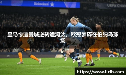 皇马惨遭曼城逆转遭淘汰，欧冠梦碎在伯纳乌球场