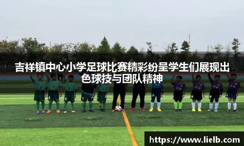 吉祥镇中心小学足球比赛精彩纷呈学生们展现出色球技与团队精神