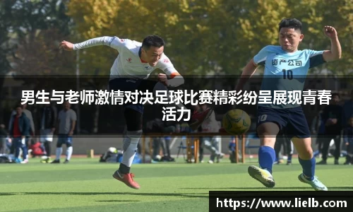 男生与老师激情对决足球比赛精彩纷呈展现青春活力