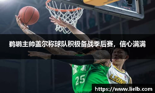 鹈鹕主帅盖尔称球队积极备战季后赛，信心满满